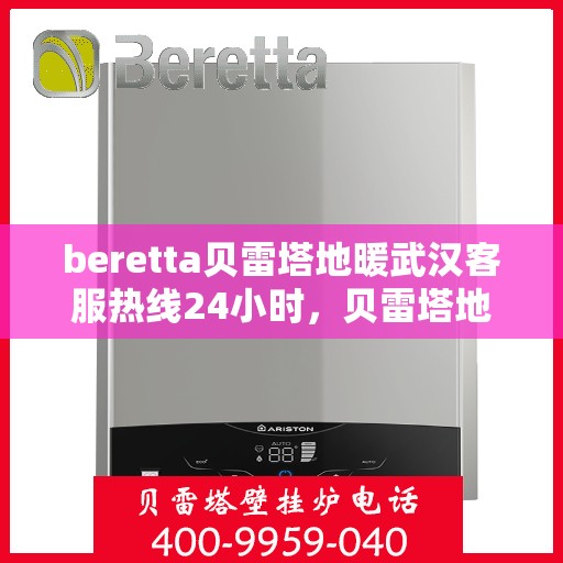 beretta贝雷塔地暖武汉客服热线24小时，贝雷塔地暖武汉全天候客服热线，温暖连接不间断