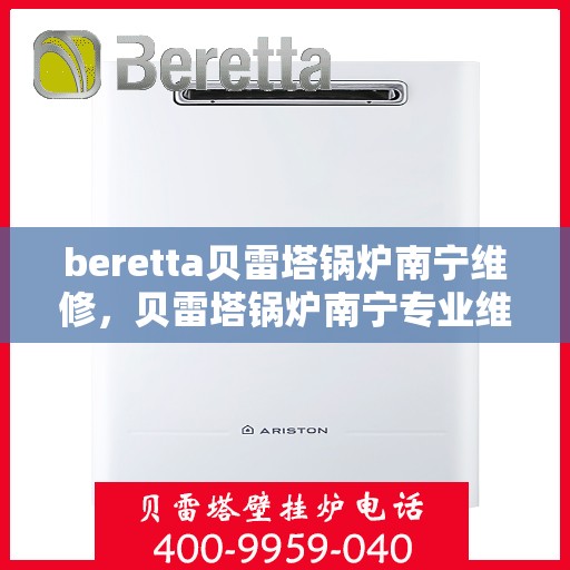 beretta贝雷塔锅炉南宁维修，贝雷塔锅炉南宁专业维修服务指南