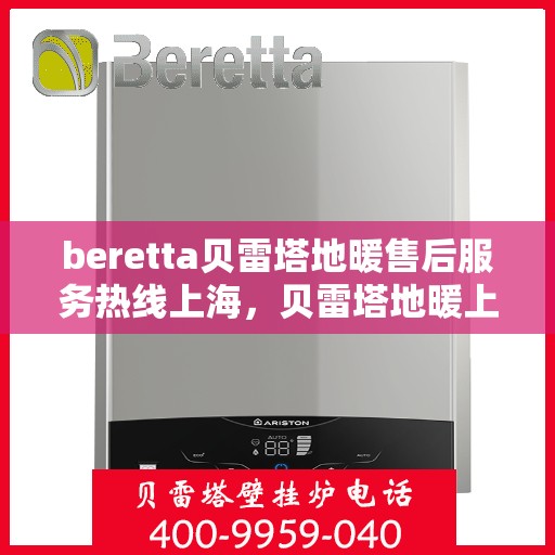 beretta贝雷塔地暖售后服务热线上海，贝雷塔地暖上海售后服务热线详解