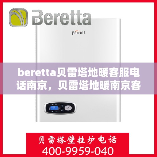 beretta贝雷塔地暖客服电话南京，贝雷塔地暖南京客服热线及咨询指南