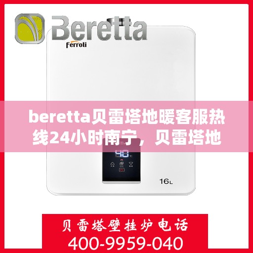 beretta贝雷塔地暖客服热线24小时南宁，贝雷塔地暖南宁24小时客服热线全面服务