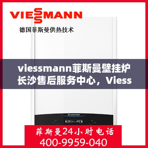 viessmann菲斯曼壁挂炉长沙售后服务中心，Viessmann菲斯曼壁挂炉长沙专业售后服务中心，专注服务，温暖您的家