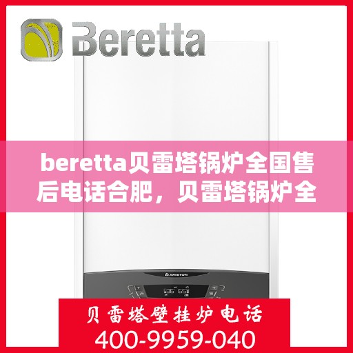 beretta贝雷塔锅炉全国售后电话合肥，贝雷塔锅炉全国售后电话合肥服务热线及售后维修指南