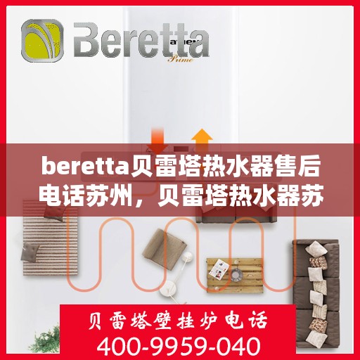 beretta贝雷塔热水器售后电话苏州，贝雷塔热水器苏州售后专线，专业维修服务团队为您解答
