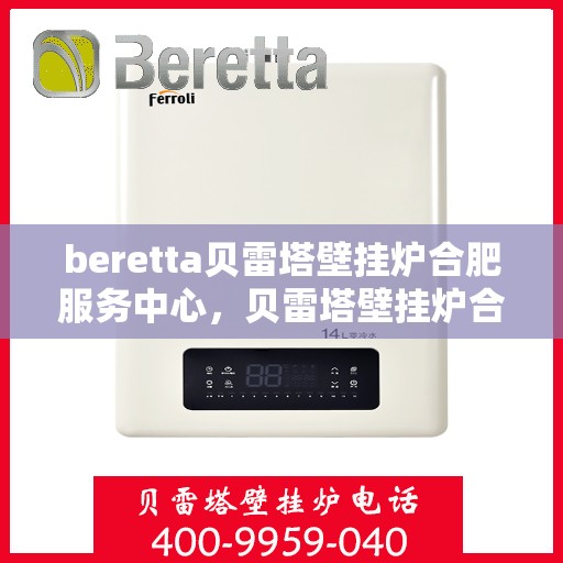 beretta贝雷塔壁挂炉合肥服务中心，贝雷塔壁挂炉合肥服务中心，专业维修与优质服务