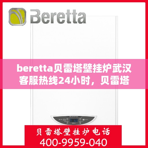 beretta贝雷塔壁挂炉武汉客服热线24小时，贝雷塔壁挂炉武汉客服热线全天候服务，温暖您的生活