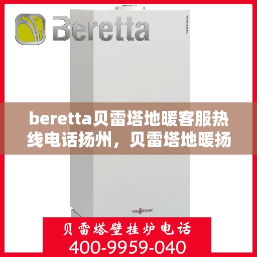 beretta贝雷塔地暖客服热线电话扬州，贝雷塔地暖扬州客服热线电话全解析