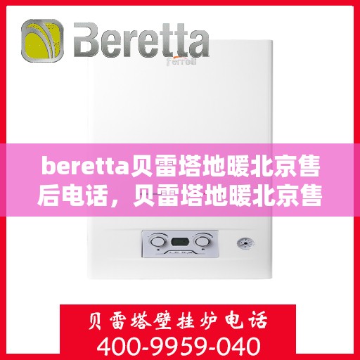 beretta贝雷塔地暖北京售后电话，贝雷塔地暖北京售后电话及维修服务指南