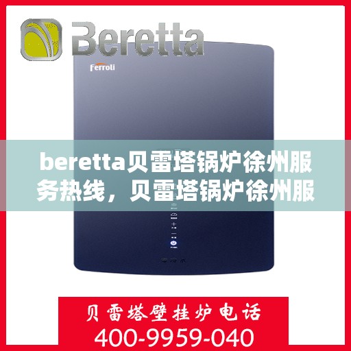 beretta贝雷塔锅炉徐州服务热线，贝雷塔锅炉徐州服务热线，专业维修与售后支持团队为您护航