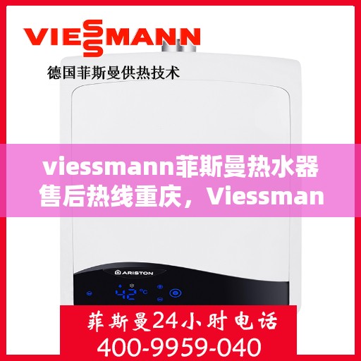 viessmann菲斯曼热水器售后热线重庆，Viessmann菲斯曼热水器重庆售后热线及服务一览