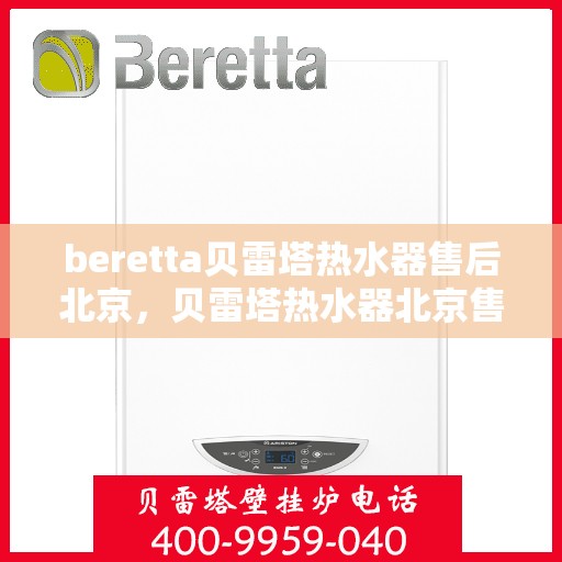 beretta贝雷塔热水器售后北京，贝雷塔热水器北京售后服务中心，专业团队，贴心服务