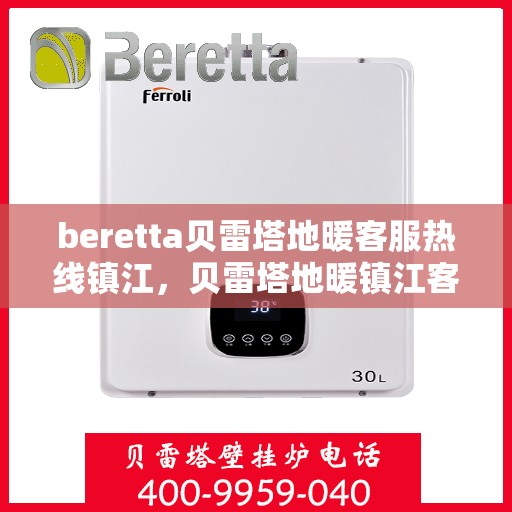 beretta贝雷塔地暖客服热线镇江，贝雷塔地暖镇江客服热线，专业支持与解决方案一站式服务