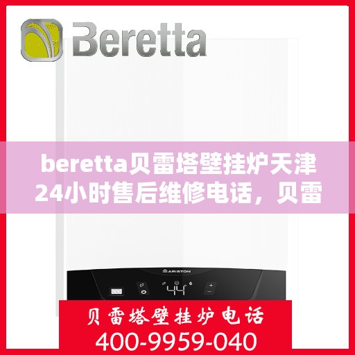 beretta贝雷塔壁挂炉天津24小时售后维修电话，贝雷塔壁挂炉天津售后维修热线全天候服务，专业保障您的温暖生活