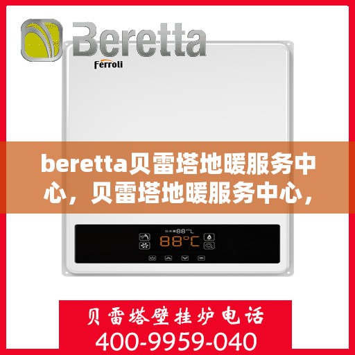 beretta贝雷塔地暖服务中心，贝雷塔地暖服务中心，专业维护与优质服务体验