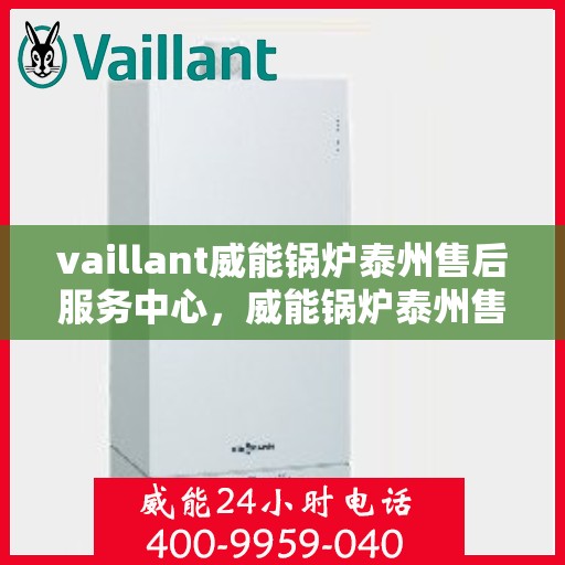 vaillant威能锅炉泰州售后服务中心，威能锅炉泰州售后服务中心，专业维修与服务的信赖之选