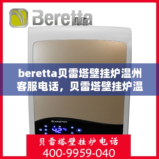 beretta贝雷塔壁挂炉温州客服电话，贝雷塔壁挂炉温州客服热线及售后服务指南