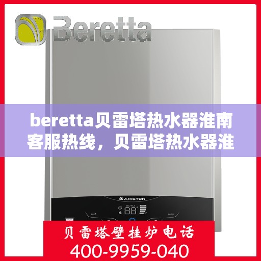 beretta贝雷塔热水器淮南客服热线，贝雷塔热水器淮南客服热线，专业解决您的温暖问题