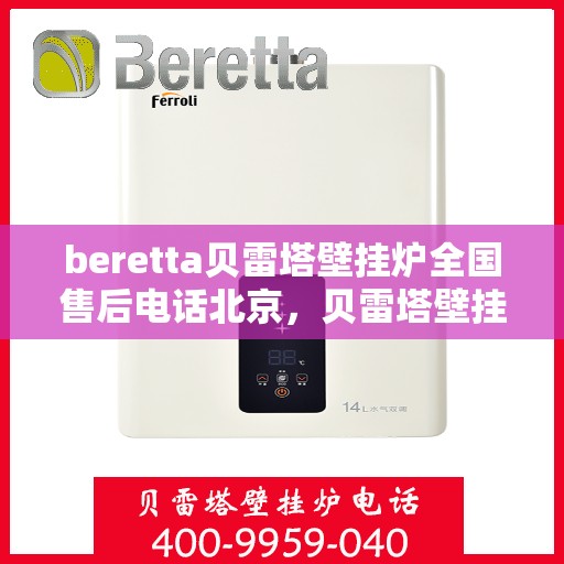 beretta贝雷塔壁挂炉全国售后电话北京，贝雷塔壁挂炉北京售后热线及全国服务网点一览