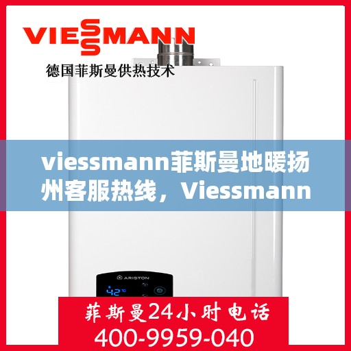 viessmann菲斯曼地暖扬州客服热线，Viessmann菲斯曼地暖扬州客服热线，专业解答，温暖您的生活