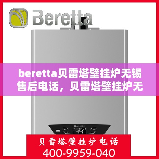 beretta贝雷塔壁挂炉无锡售后电话，贝雷塔壁挂炉无锡售后服务中心联系电话