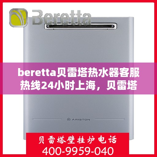 beretta贝雷塔热水器客服热线24小时上海，贝雷塔热水器上海24小时客服热线全面支持