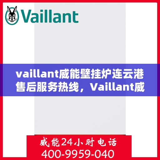 vaillant威能壁挂炉连云港售后服务热线，Vaillant威能壁挂炉连云港售后服务热线，专业团队为您提供贴心服务