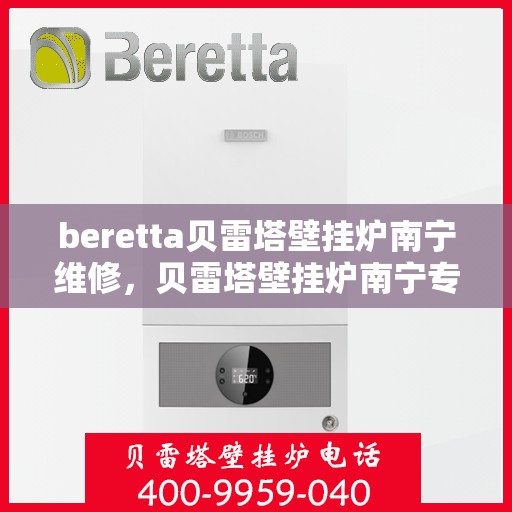 beretta贝雷塔壁挂炉南宁维修，贝雷塔壁挂炉南宁专业维修服务团队