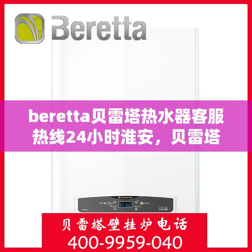 beretta贝雷塔热水器客服热线24小时淮安，贝雷塔热水器淮安客服热线24小时在线服务