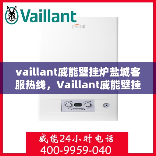 vaillant威能壁挂炉盐城客服热线，Vaillant威能壁挂炉盐城客服热线，专业解答，贴心服务