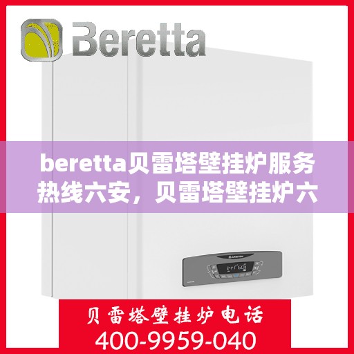 beretta贝雷塔壁挂炉服务热线六安，贝雷塔壁挂炉六安服务热线，专业维修与关怀并行