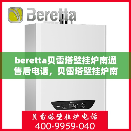 beretta贝雷塔壁挂炉南通售后电话，贝雷塔壁挂炉南通售后服务中心联系电话及维修服务指南