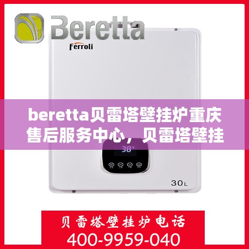 beretta贝雷塔壁挂炉重庆售后服务中心，贝雷塔壁挂炉重庆售后服务中心，专业维修与优质服务一体化