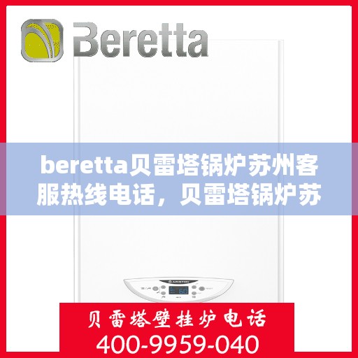 beretta贝雷塔锅炉苏州客服热线电话，贝雷塔锅炉苏州客服热线电话，专业支持与解决方案的桥梁