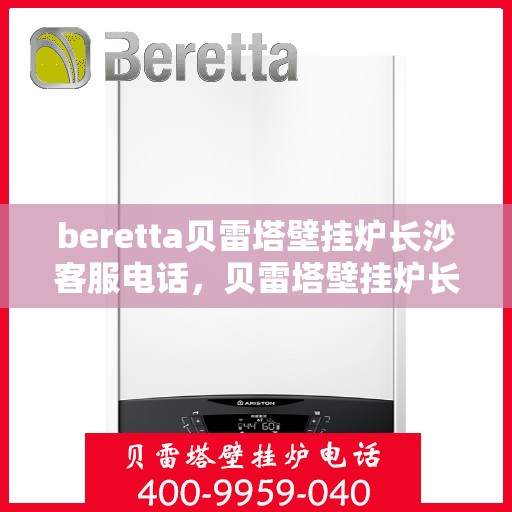 beretta贝雷塔壁挂炉长沙客服电话，贝雷塔壁挂炉长沙客服热线及咨询服务中心