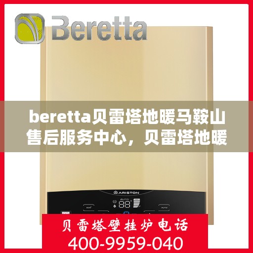 beretta贝雷塔地暖马鞍山售后服务中心，贝雷塔地暖马鞍山服务中心，专业售后，温暖您的生活