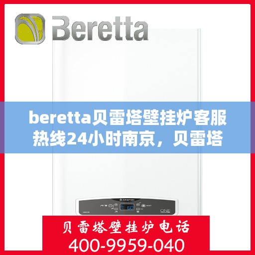 beretta贝雷塔壁挂炉客服热线24小时南京，贝雷塔壁挂炉南京客服热线24小时专业服务