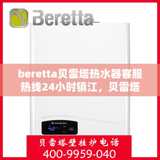 beretta贝雷塔热水器客服热线24小时镇江，贝雷塔热水器镇江客服热线全天候服务，24小时热线不打烊！