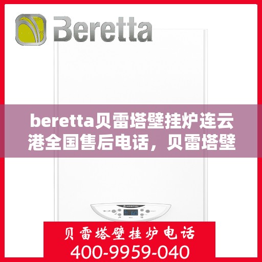 beretta贝雷塔壁挂炉连云港全国售后电话，贝雷塔壁挂炉连云港售后服务中心电话，专业维修与技术支持热线。