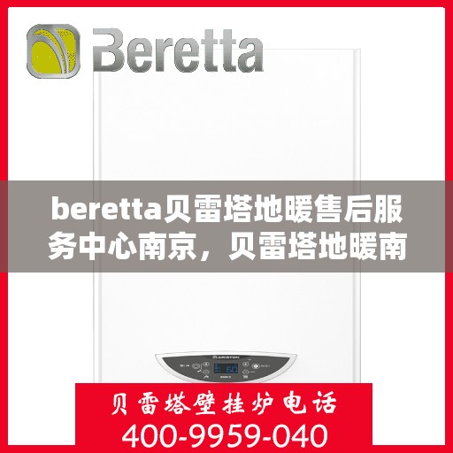 beretta贝雷塔地暖售后服务中心南京，贝雷塔地暖南京售后服务中心，专业维修，贴心服务
