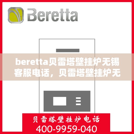 beretta贝雷塔壁挂炉无锡客服电话，贝雷塔壁挂炉无锡客服热线及售后支持服务指南