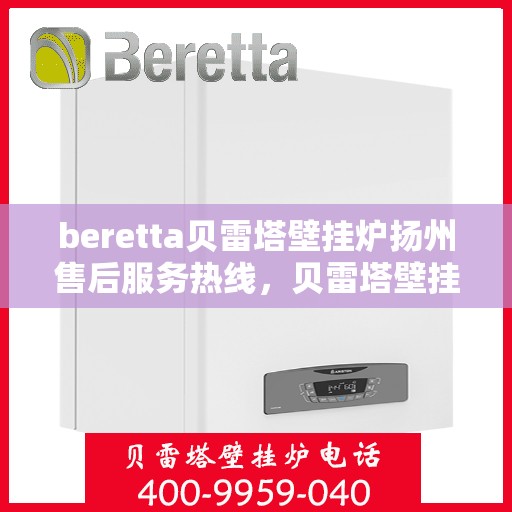 beretta贝雷塔壁挂炉扬州售后服务热线，贝雷塔壁挂炉扬州售后服务热线，专业团队为您提供贴心服务