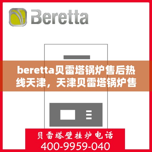 beretta贝雷塔锅炉售后热线天津，天津贝雷塔锅炉售后热线及维修服务指南