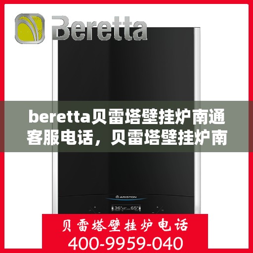 beretta贝雷塔壁挂炉南通客服电话，贝雷塔壁挂炉南通客服热线及售后服务指南