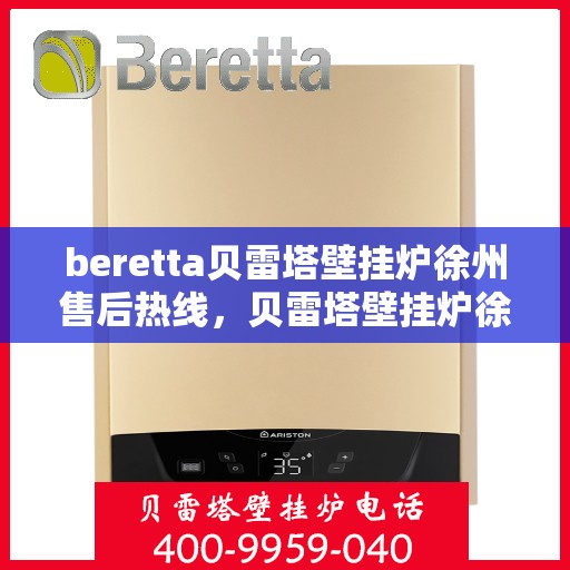 beretta贝雷塔壁挂炉徐州售后热线，贝雷塔壁挂炉徐州售后热线，专业维修与技术支持一站式服务