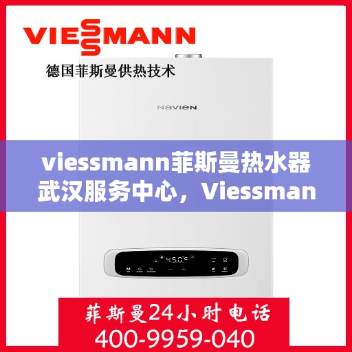 viessmann菲斯曼热水器武汉服务中心，Viessmann菲斯曼热水器武汉服务中心，专业维修与贴心服务