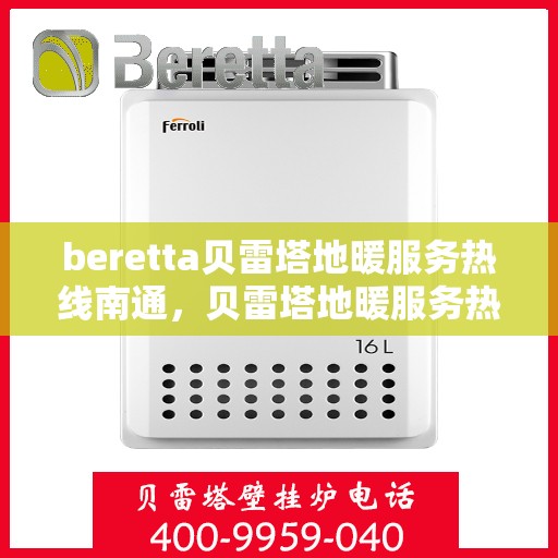 beretta贝雷塔地暖服务热线南通，贝雷塔地暖服务热线在南通，专业解决您的地暖需求