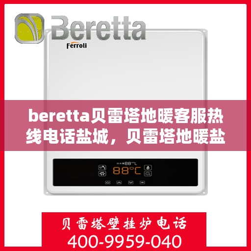beretta贝雷塔地暖客服热线电话盐城，贝雷塔地暖盐城客服热线电话全解析