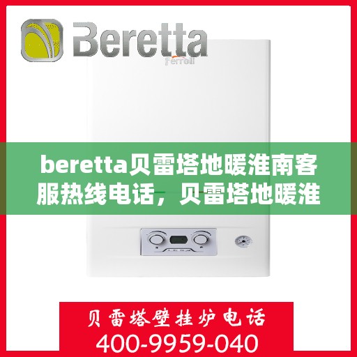 beretta贝雷塔地暖淮南客服热线电话，贝雷塔地暖淮南客服热线电话详解，专业支持与解决方案的一站式平台