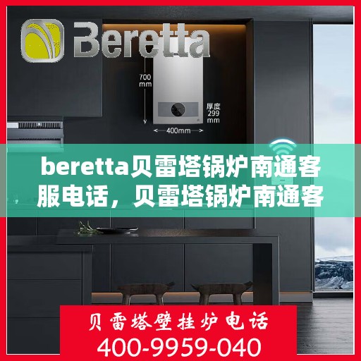beretta贝雷塔锅炉南通客服电话，贝雷塔锅炉南通客服热线及咨询指南