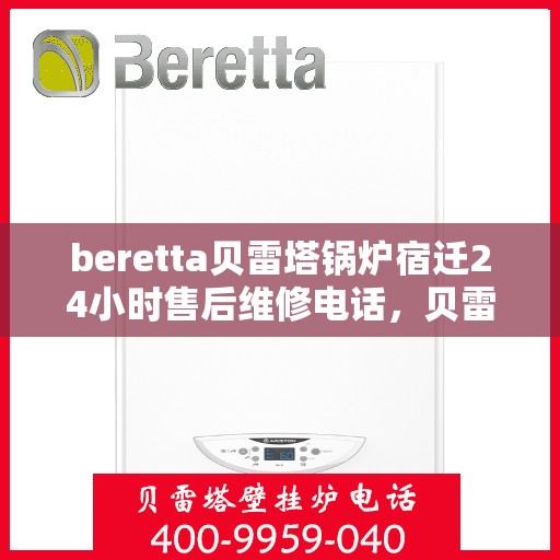 beretta贝雷塔锅炉宿迁24小时售后维修电话，贝雷塔锅炉宿迁售后维修热线全天候服务电话